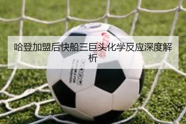 哈登加盟后快船三巨头化学反应深度解析