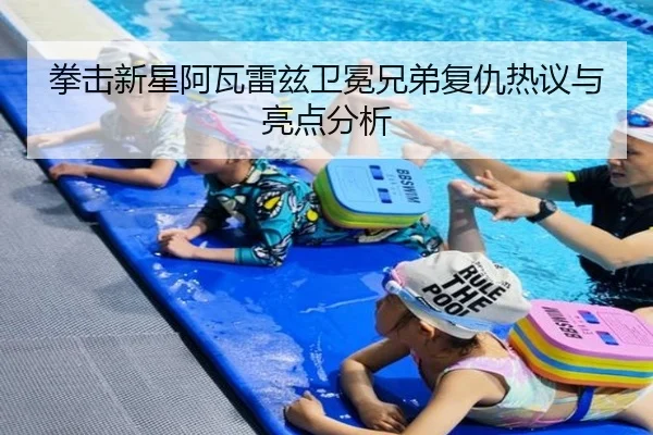 拳击新星阿瓦雷兹卫冕兄弟复仇热议与亮点分析